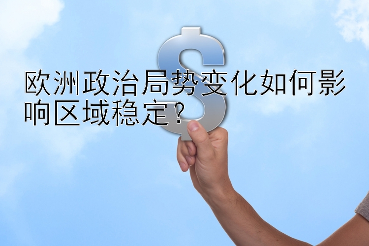 欧洲政治局势变化如何影响区域稳定？