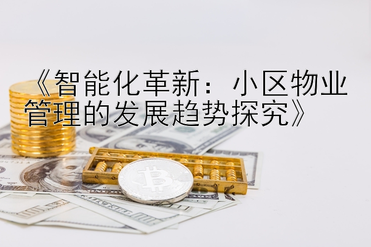 《智能化革新：小区物业管理的发展趋势探究》