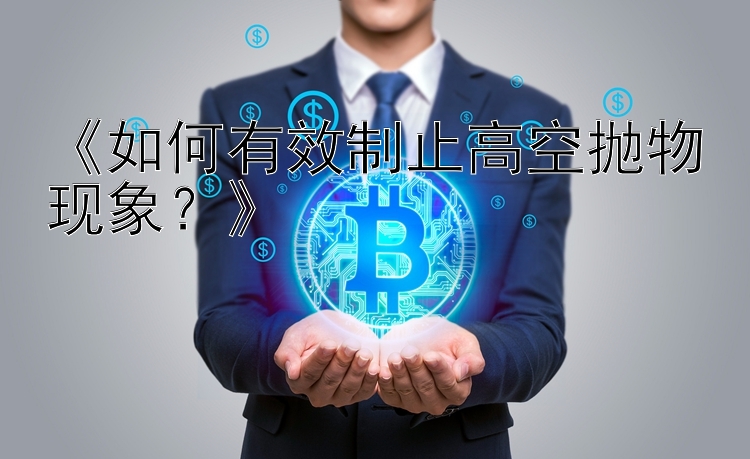 《如何有效制止高空抛物现象？》