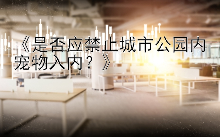 《是否应禁止城市公园内宠物入内？》