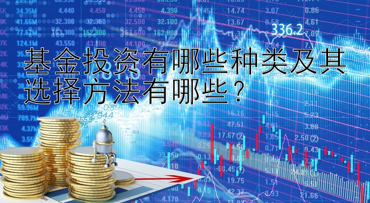 基金投资有哪些种类及其选择方法有哪些？