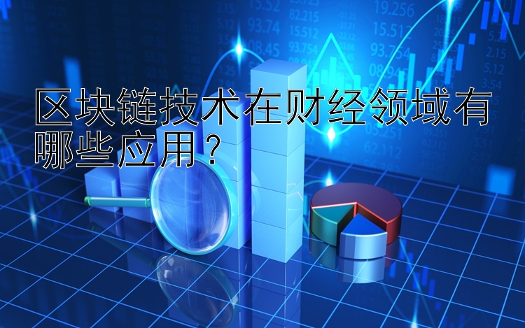 区块链技术在财经领域有哪些应用？