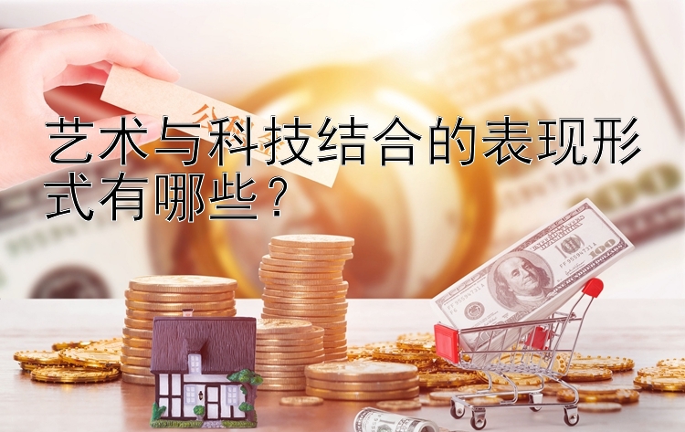 艺术与科技结合的表现形式有哪些？