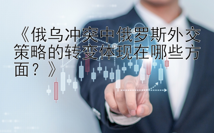 《俄乌冲突中俄罗斯外交策略的转变体现在哪些方面？》