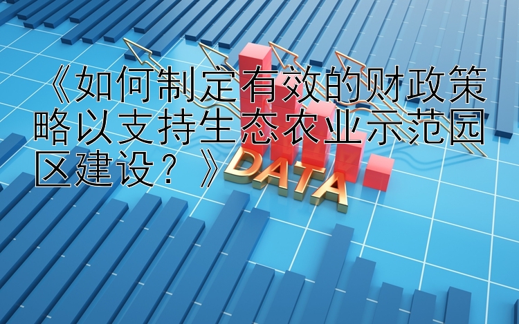 《如何制定有效的财政策略以支持生态农业示范园区建设？》