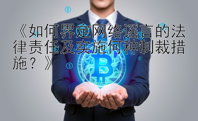 《如何界定网络谣言的法律责任及实施何种制裁措施？》