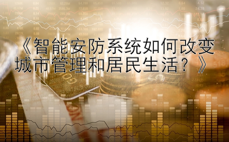 《智能安防系统如何改变城市管理和居民生活？》