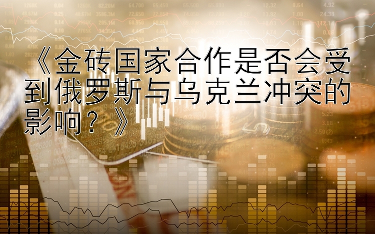 《金砖国家合作是否会受到俄罗斯与乌克兰冲突的影响？》