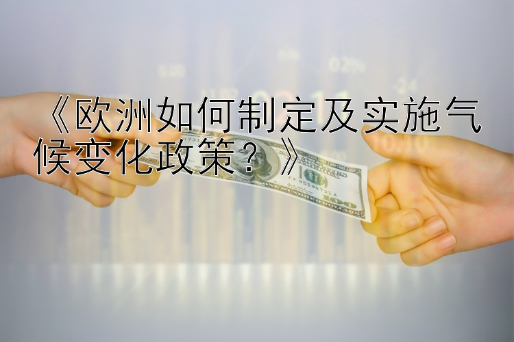 《欧洲如何制定及实施气候变化政策？》