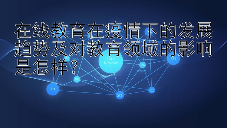 在线教育在疫情下的发展趋势及对教育领域的影响是怎样？