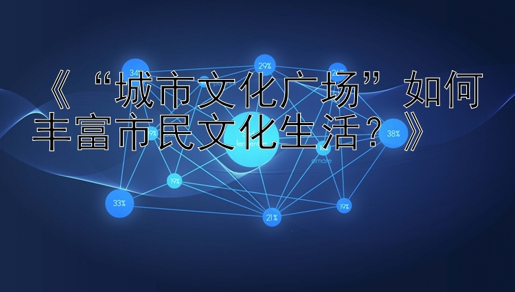 《“城市文化广场”如何丰富市民文化生活？》