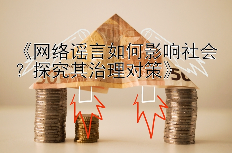 《网络谣言如何影响社会？探究其治理对策》