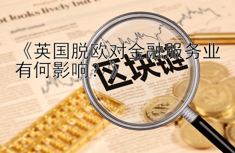 《英国脱欧对金融服务业有何影响？》