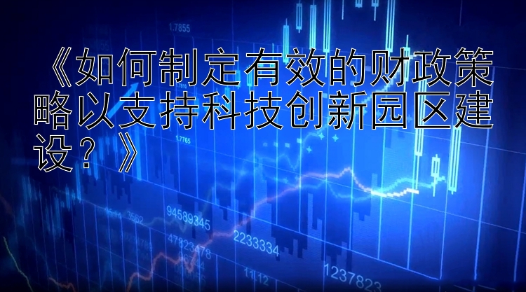 幸运快3技巧实战公式 《如何制定有效的财政策略以支持科技创新园区建设？》