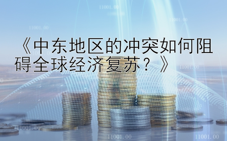 《中东地区的冲突如何阻碍全球经济复苏？》