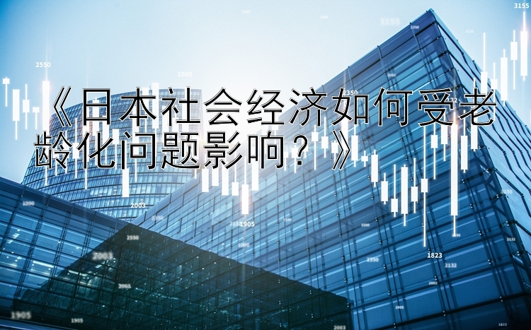 《日本社会经济如何受老龄化问题影响？》