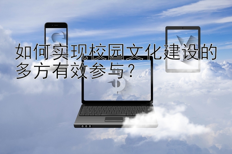 如何实现校园文化建设的多方有效参与？