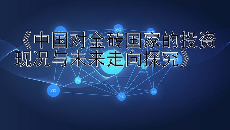 《中国对金砖国家的投资现况与未来走向探究》