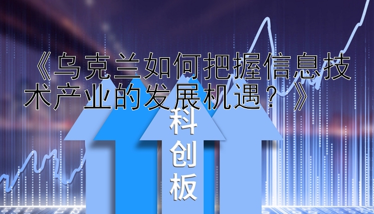 《乌克兰如何把握信息技术产业的发展机遇？》