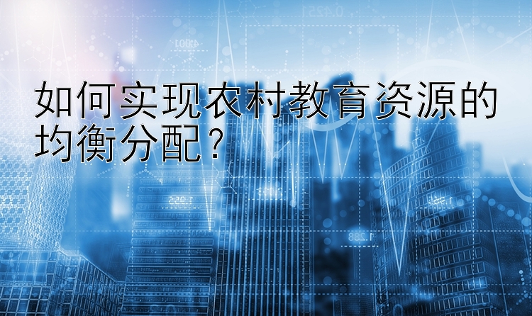 如何实现农村教育资源的均衡分配？