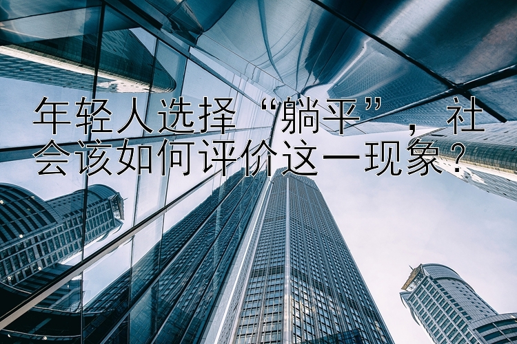 年轻人选择“躺平”，社会该如何评价这一现象？