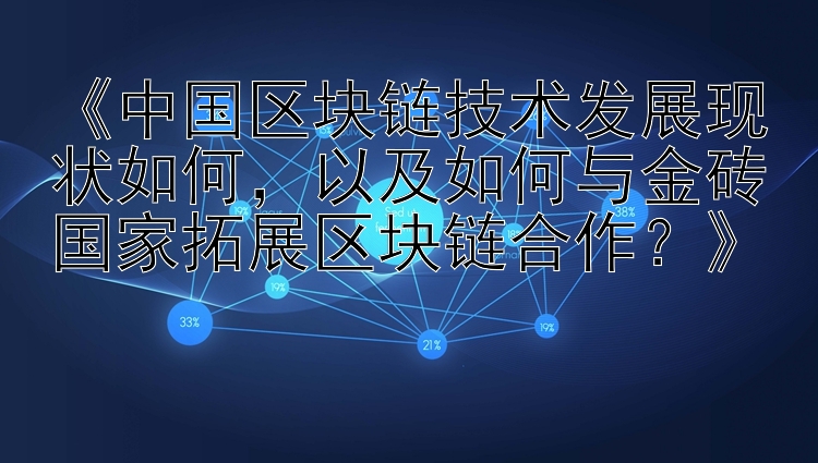 大发1分快3判断下期单双方法 《中国区块链技术发展现状如何，以及如何与金砖国家拓展区块链合作？》