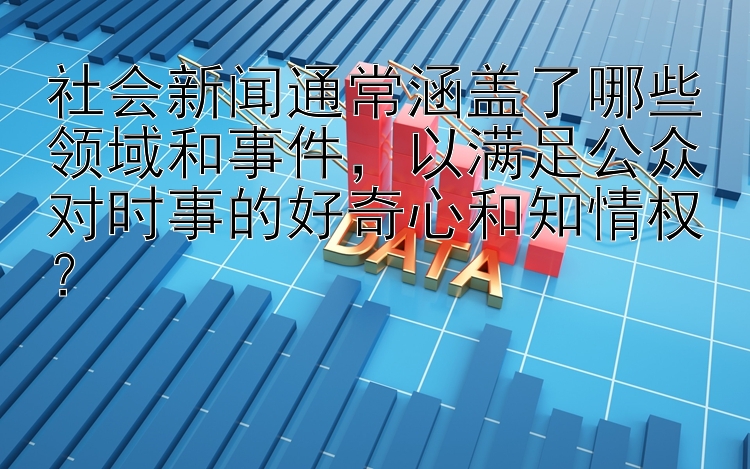 社会新闻通常涵盖了哪些领域和事件，以满足公众对时事的好奇心和知情权？