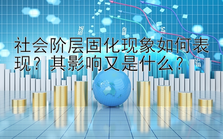 社会阶层固化现象如何表现？其影响又是什么？