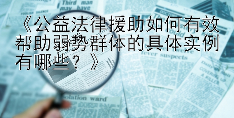 《公益法律援助如何有效帮助弱势群体的具体实例有哪些？》