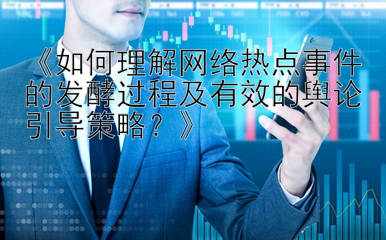 《如何理解网络热点事件的发酵过程及有效的舆论引导策略？》