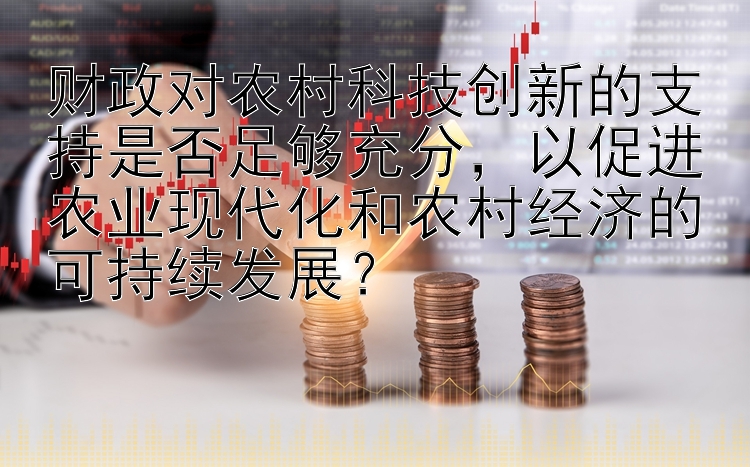 财政对农村科技创新的支持是否足够充分，以促进农业现代化和农村经济的可持续发展？