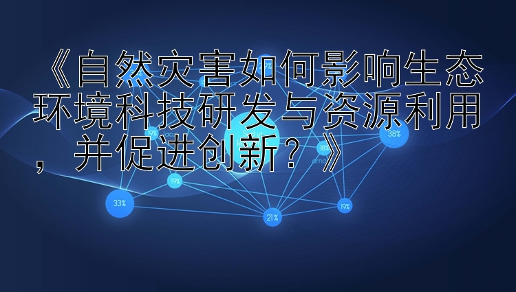 《自然灾害如何影响生态环境科技研发与资源利用，并促进创新？》