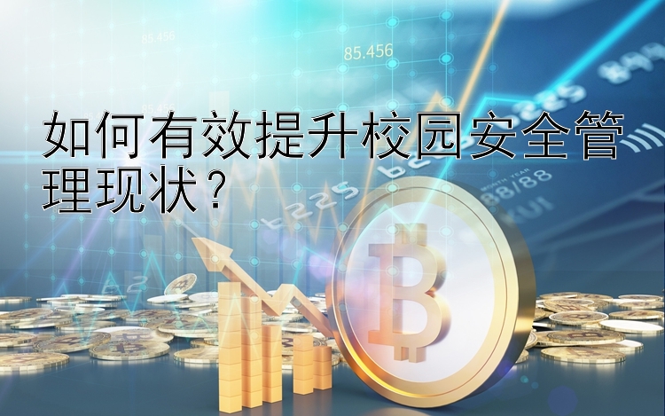 如何有效提升校园安全管理现状？