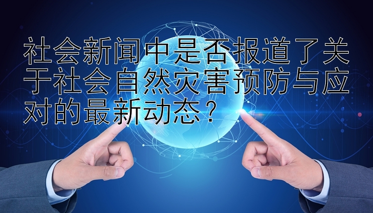 社会新闻中是否报道了关于社会自然灾害预防与应对的最新动态？