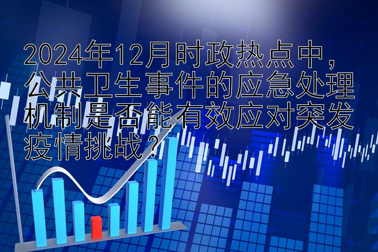 2024年12月时政热点中，公共卫生事件的应急处理机制是否能有效应对突发疫情挑战？