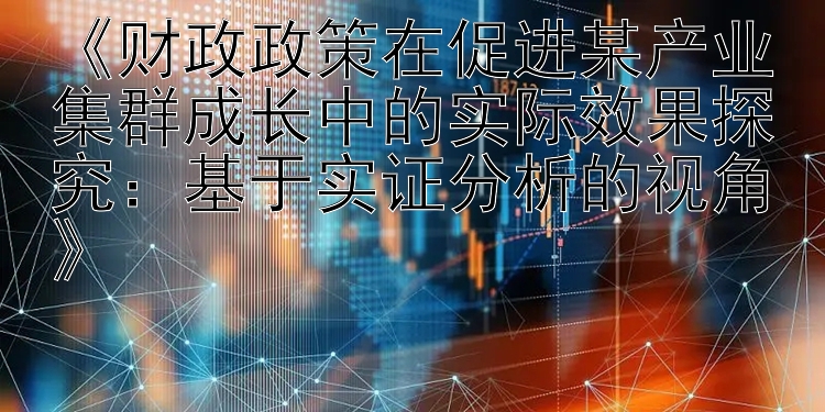 《财政政策在促进某产业集群成长中的实际效果探究：基于实证分析的视角》