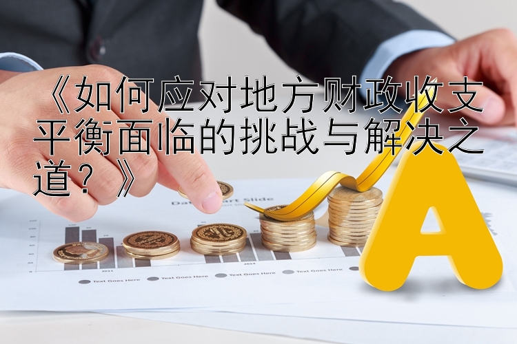 《如何应对地方财政收支平衡面临的挑战与解决之道？》